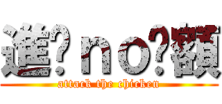 進雞ｎｏ唉額 (attack the chicken)