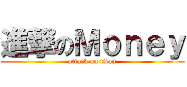 進撃のＭｏｎｅｙ (attack on titan)
