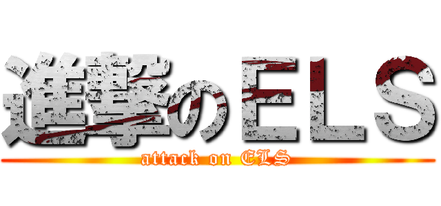 進撃のＥＬＳ (attack on ELS)
