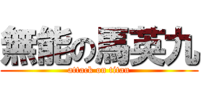 無能の馬英九 (attack on titan)