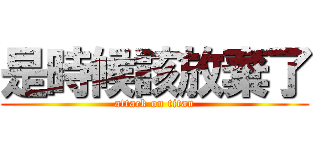 是時候該放棄了 (attack on titan)