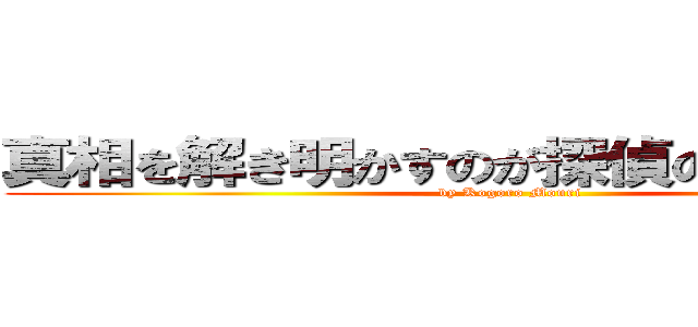 真相を解き明かすのが探偵の性なんでね。 (by Kogoro Mouri)
