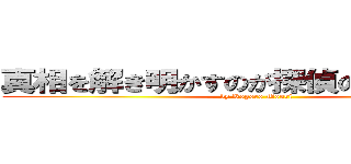 真相を解き明かすのが探偵の性なんでね。 (by Kogoro Mouri)