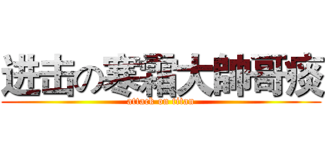 进击の寒霜大帥哥痰 (attack on titan)
