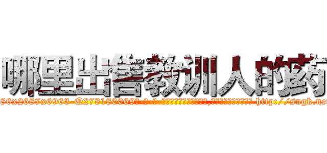 哪里出售教训人的药 (哪里出售教训人的药【电-186x2687x6963-Q278180069元-吉-药-业】我们做的是长期生意,靠的是老客户长期支持 http://sngk.net/L35WE3
)