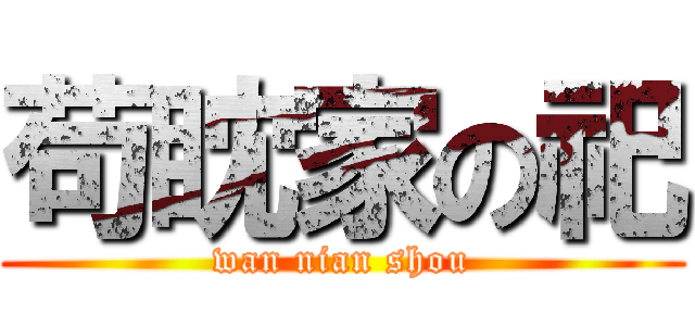 苟眈家の祀 (wan nian shou)