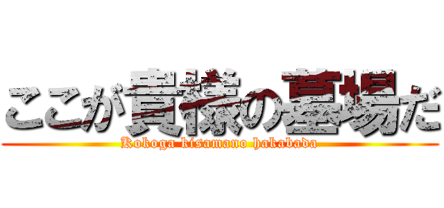 ここが貴様の墓場だ (Kokoga kisamano hakabada)