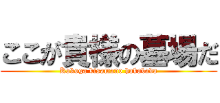 ここが貴様の墓場だ (Kokoga kisamano hakabada)