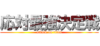 応対最強決定戦 (attack on titan)