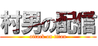 村男の配信 (attack on titan)