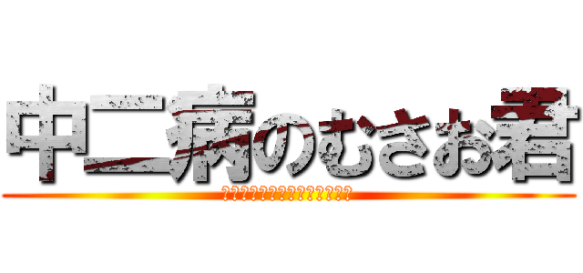 中二病のむさお君 (ほんとは中二病じゃないからー)