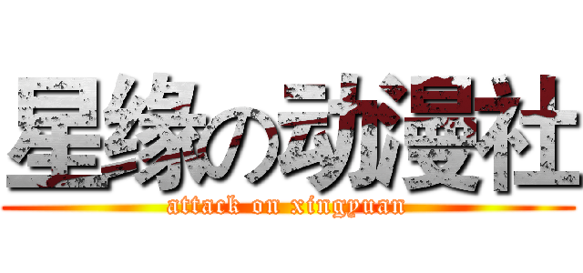 星缘の动漫社 (attack on xingyuan)