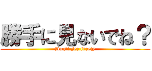 勝手に見ないでね？ (Don't see freely)