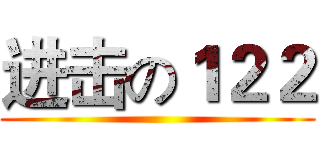 进击の１２２ ()