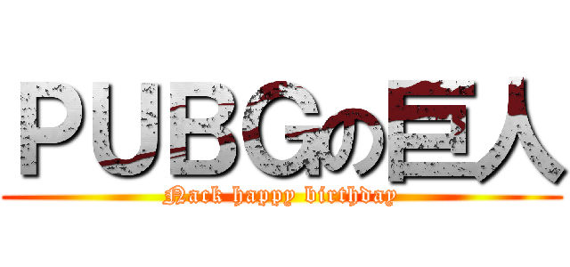 ＰＵＢＧの巨人 (Nack happy birthday)