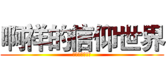 啊祥的信仰世界 (進擊的啊祥!?)