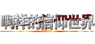 啊祥的信仰世界 (進擊的啊祥!?)