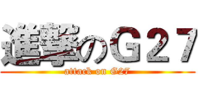 進撃のＧ２７ (attack on G27)