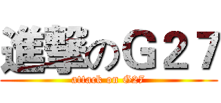進撃のＧ２７ (attack on G27)