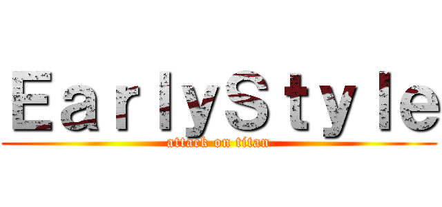 ＥａｒｌｙＳｔｙｌｅ (attack on titan)