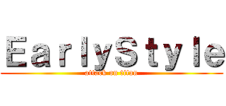 ＥａｒｌｙＳｔｙｌｅ (attack on titan)