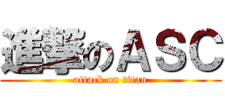 進撃のＡＳＣ (attack on titan)