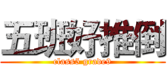 五班好推倒 (class5 grade9)