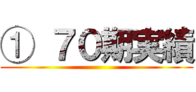 ① ７０期実績 ()