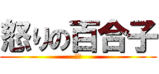 怒りの百合子 (ヤバ)