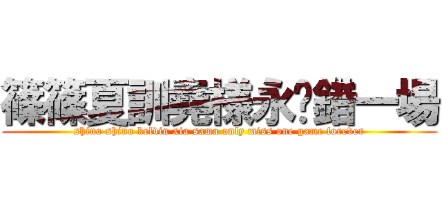 篠篠夏訓堯様永逺錯一場 (shino shino kelvin xia sama only miss one game forever)