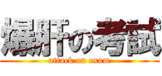 爆肝の考試 (attack on exam)