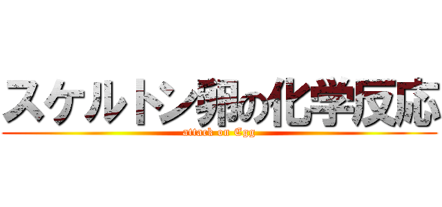 スケルトン卵の化学反応 (attack on Egg)