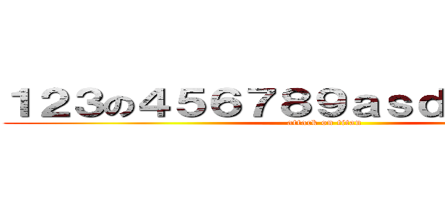 １２３の４５６７８９ａｓｄａｓｄａｓｄ (attack on titan)
