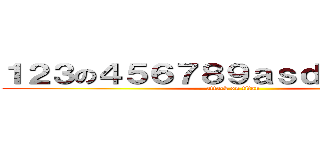 １２３の４５６７８９ａｓｄａｓｄａｓｄ (attack on titan)