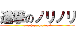 進撃のノリノリ (attack on norinori)