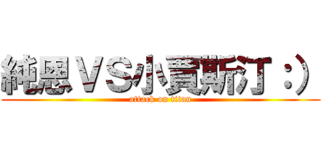 純恩ＶＳ小賈斯汀：） (attack on titan)