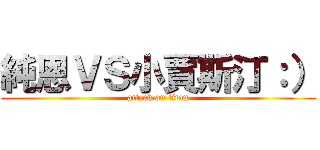 純恩ＶＳ小賈斯汀：） (attack on titan)