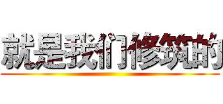 就是我们修筑的 ()