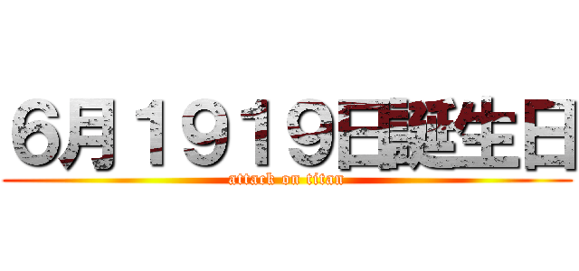 ６月１９１９日誕生日 (attack on titan)