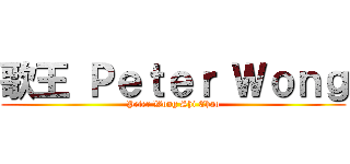 歌王 Ｐｅｔｅｒ Ｗｏｎｇ (Peter Wong Shi Chao)