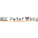 歌王 Ｐｅｔｅｒ Ｗｏｎｇ (Peter Wong Shi Chao)