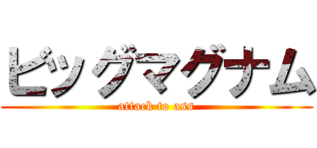 ビッグマグナム (attack to ass)