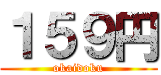 １５９円 (okaidoku)