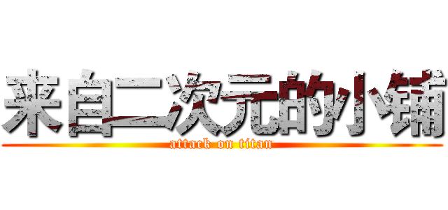 来自二次元的小铺 (attack on titan)