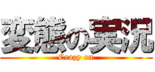 変態の実況 (Crazy on)