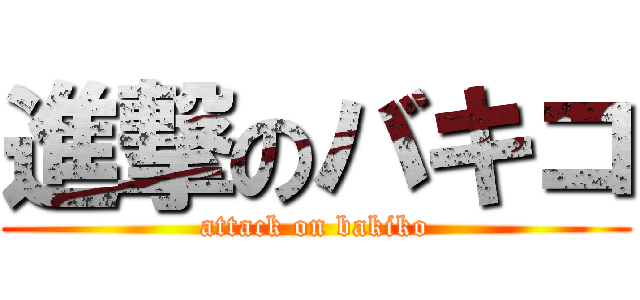 進撃のバキコ (attack on bakiko)