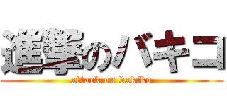 進撃のバキコ (attack on bakiko)
