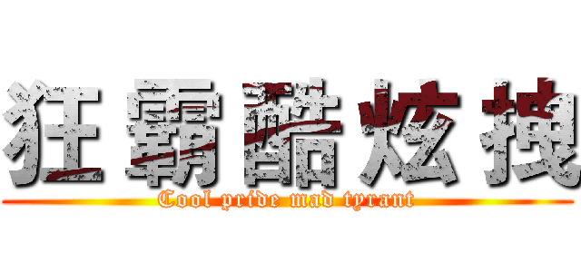 狂 霸 酷 炫 拽 (Cool pride mad tyrant)