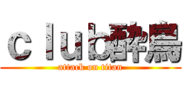 ｃｌｕｂ酔鳥 (attack on titan)