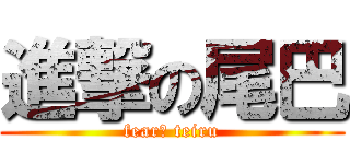 進撃の尾巴 (fearī teiru)